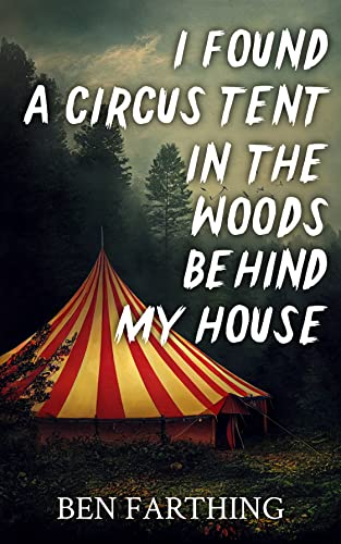 I Found a Circus Tent in the Woods Behind My House  - Ben Farthing - I Found Horror Series #1
